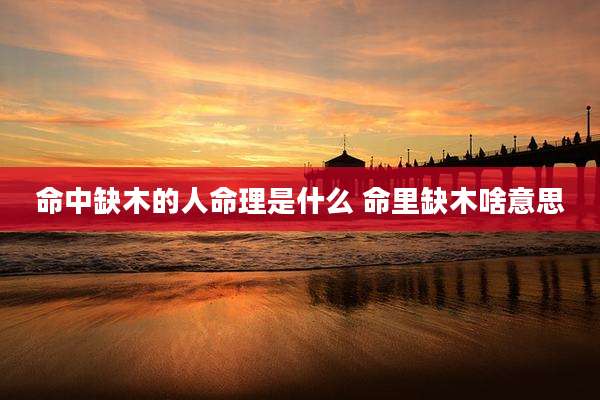 命中缺木的人命理是什么 命里缺木啥意思