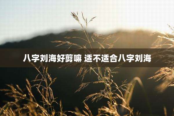八字刘海好剪嘛 适不适合八字刘海