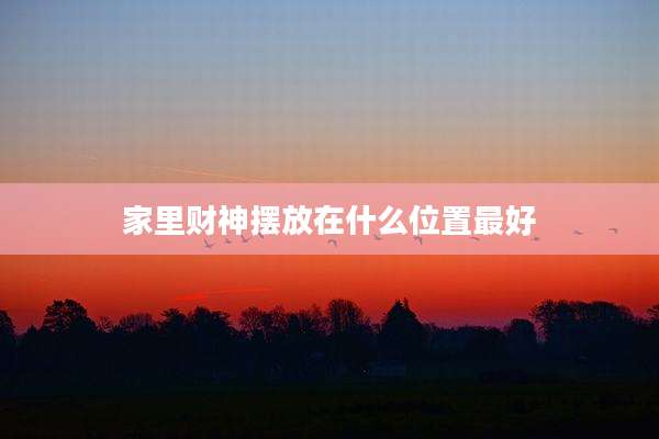 家里财神摆放在什么位置最好