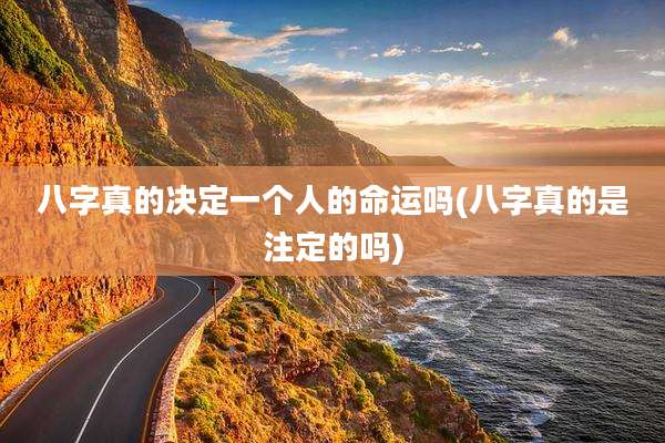 八字真的决定一个人的命运吗(八字真的是注定的吗)