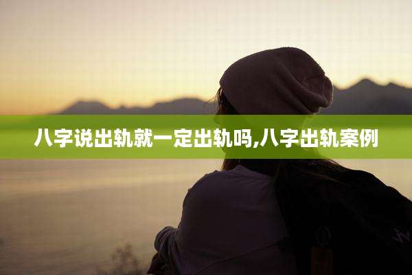 八字说出轨就一定出轨吗,八字出轨案例