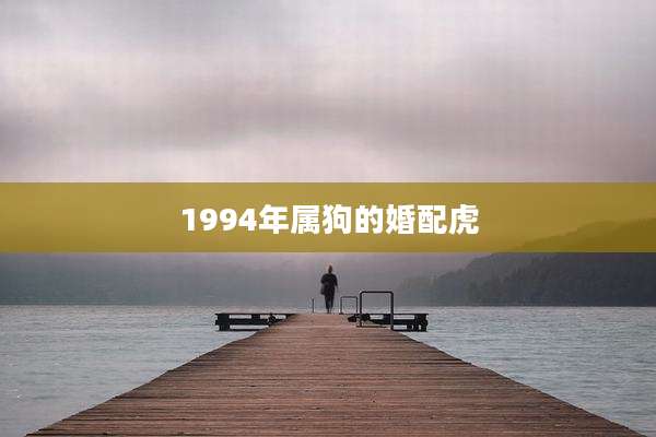 1994年属狗的婚配虎
