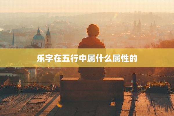 乐字在五行中属什么属性的