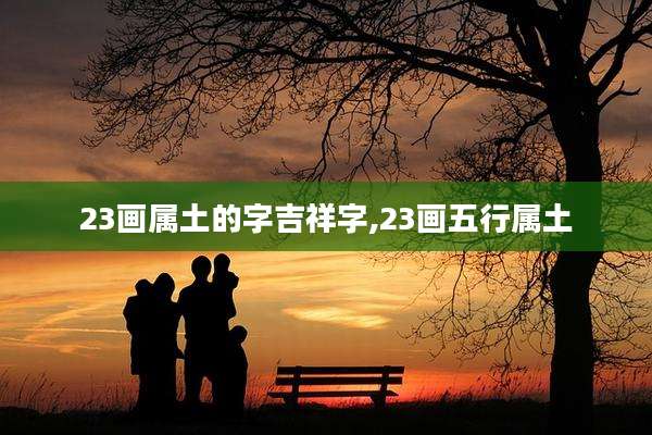 23画属土的字吉祥字,23画五行属土