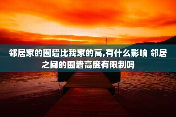 邻居家的围墙比我家的高,有什么影响 邻居之间的围墙高度有限制吗