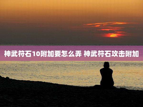 神武符石10附加要怎么弄 神武符石攻击附加