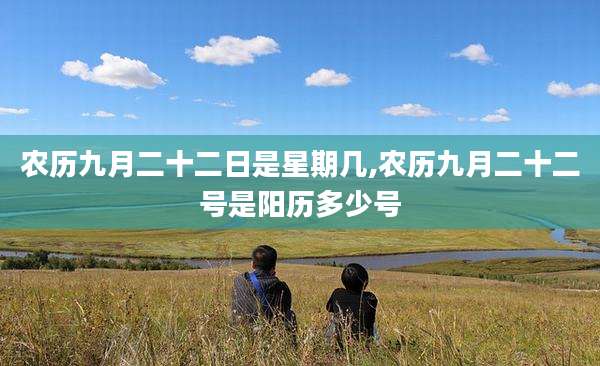 农历九月二十二日是星期几,农历九月二十二号是阳历多少号