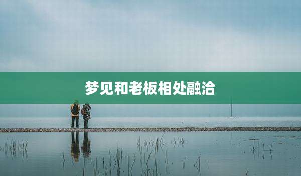 梦见和老板相处融洽