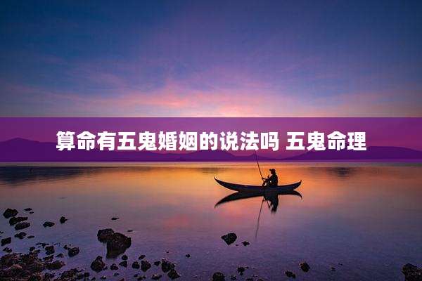 算命有五鬼婚姻的说法吗 五鬼命理