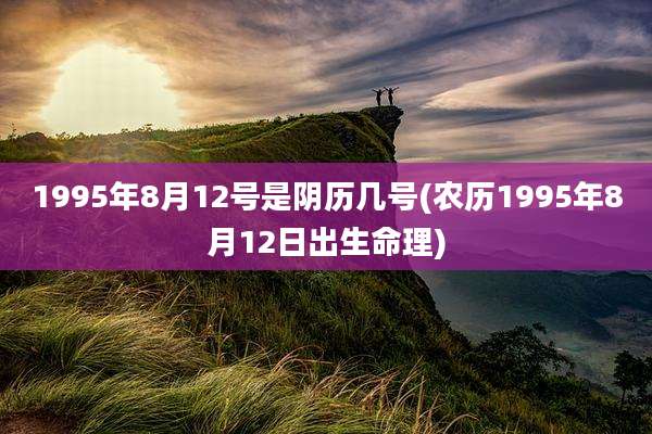 1995年8月12号是阴历几号(农历1995年8月12日出生命理)