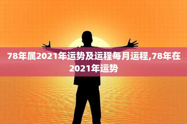 78年属2021年运势及运程每月运程,78年在2021年运势