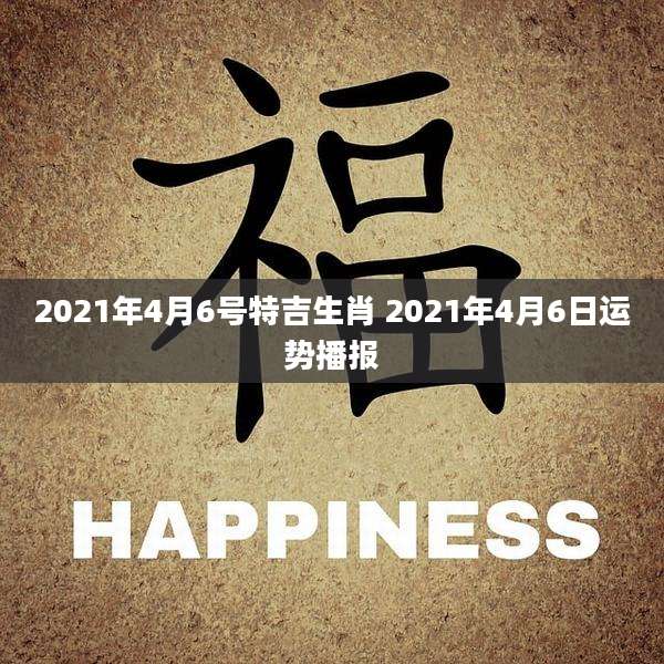 2021年4月6号特吉生肖 2021年4月6日运势播报