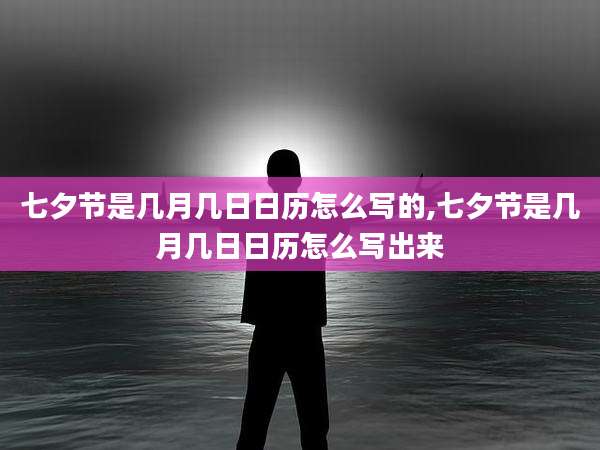 七夕节是几月几日日历怎么写的,七夕节是几月几日日历怎么写出来