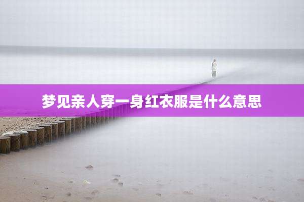 梦见亲人穿一身红衣服是什么意思