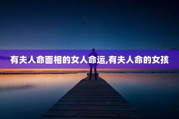 有夫人命面相的女人命运,有夫人命的女孩