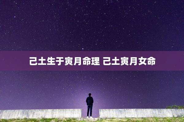 己土生于寅月命理 己土寅月女命