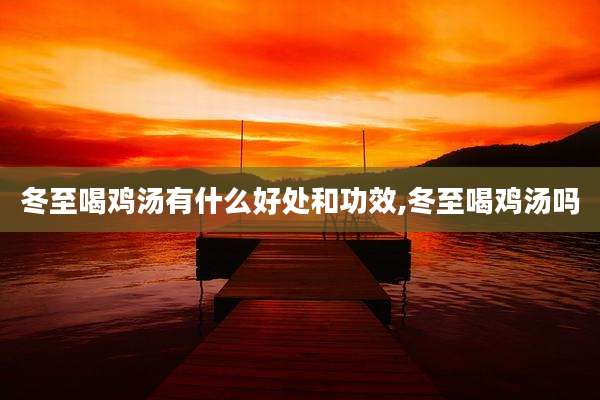 冬至喝鸡汤有什么好处和功效,冬至喝鸡汤吗