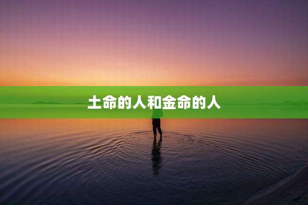 土命的人和金命的人