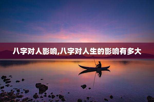 八字对人影响,八字对人生的影响有多大