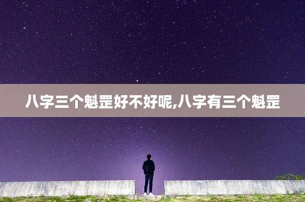 八字三个魁罡好不好呢,八字有三个魁罡