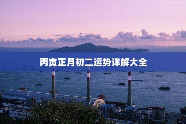 丙寅正月初二运势详解大全
