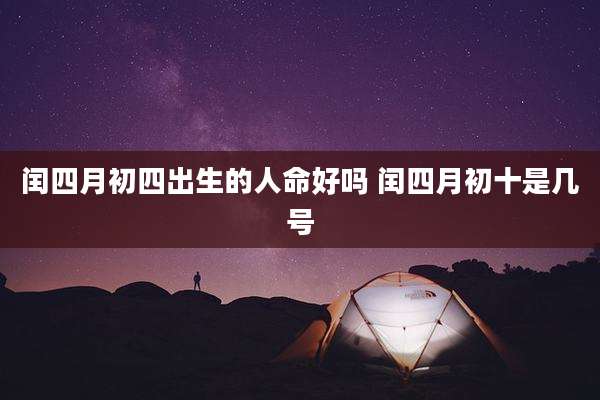 闰四月初四出生的人命好吗 闰四月初十是几号