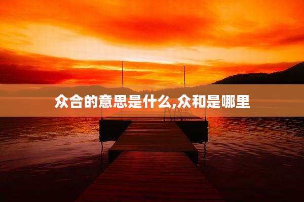 众合的意思是什么,众和是哪里