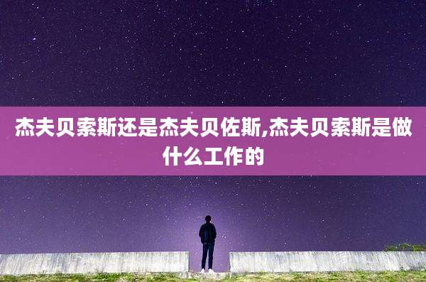 杰夫贝索斯还是杰夫贝佐斯,杰夫贝索斯是做什么工作的