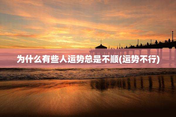 为什么有些人运势总是不顺(运势不行)