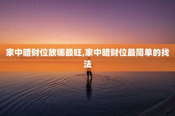 家中暗财位放哪最旺,家中暗财位最简单的找法