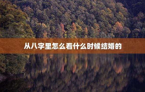 从八字里怎么看什么时候结婚的