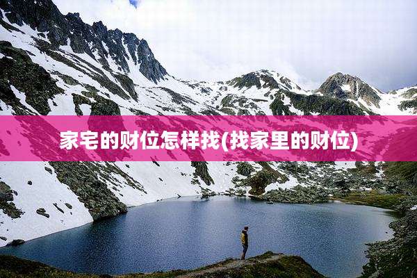 家宅的财位怎样找(找家里的财位)