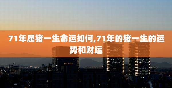 71年属猪一生命运如何,71年的猪一生的运势和财运