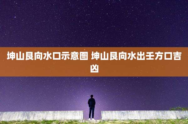 坤山艮向水口示意图 坤山艮向水出壬方口吉凶