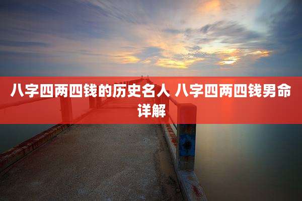 八字四两四钱的历史名人 八字四两四钱男命详解