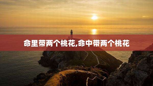 命里带两个桃花,命中带两个桃花