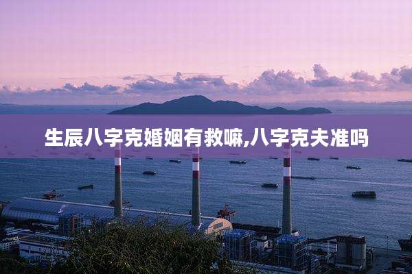 生辰八字克婚姻有救嘛,八字克夫准吗