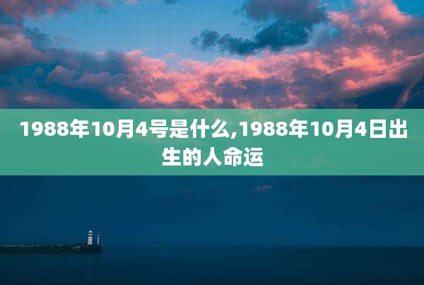 1988年10月4号是什么,1988年10月4日出生的人命运