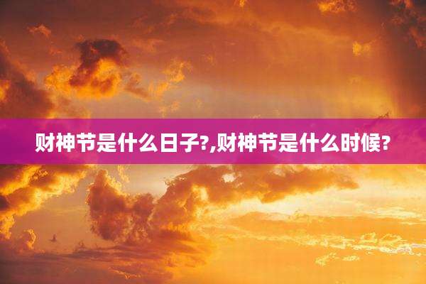财神节是什么日子?,财神节是什么时候?