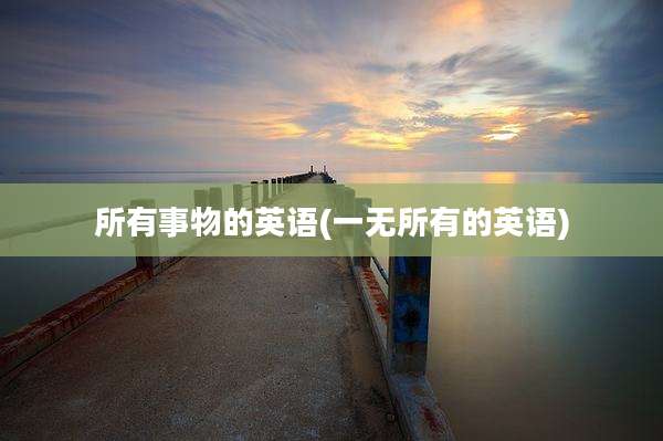所有事物的英语(一无所有的英语)