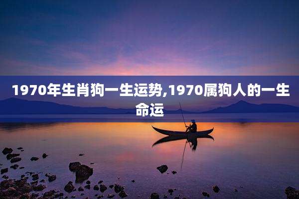 1970年生肖狗一生运势,1970属狗人的一生命运