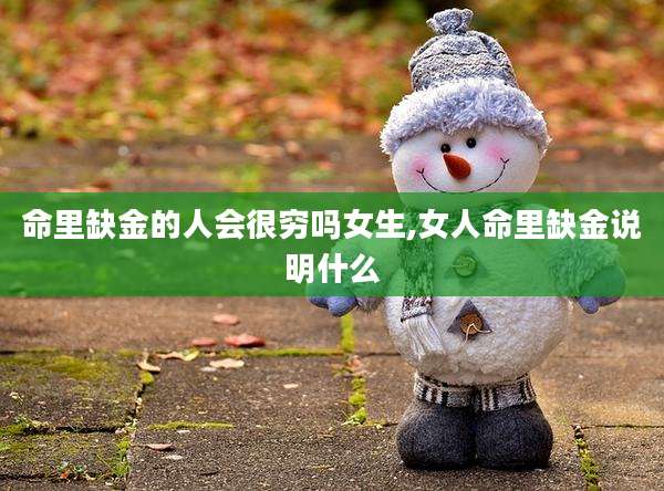 命里缺金的人会很穷吗女生,女人命里缺金说明什么