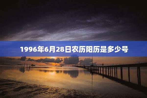 1996年6月28日农历阳历是多少号