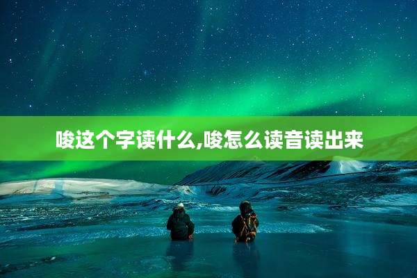 唆这个字读什么,唆怎么读音读出来
