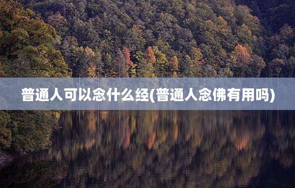 普通人可以念什么经(普通人念佛有用吗)