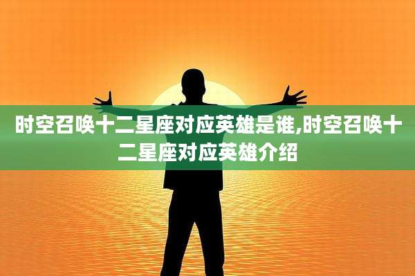 时空召唤十二星座对应英雄是谁,时空召唤十二星座对应英雄介绍