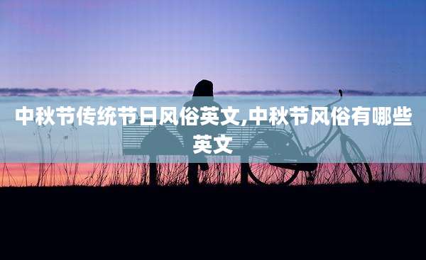 中秋节传统节日风俗英文,中秋节风俗有哪些英文