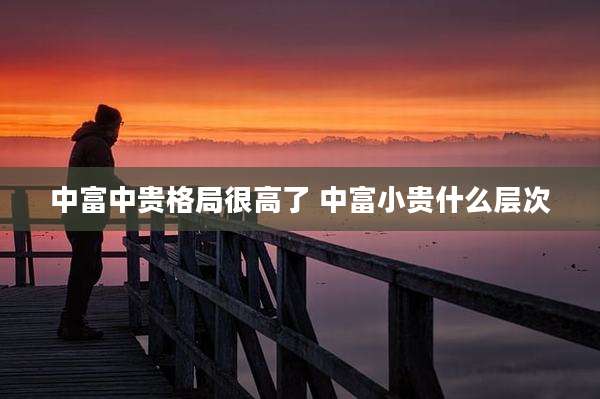 中富中贵格局很高了 中富小贵什么层次