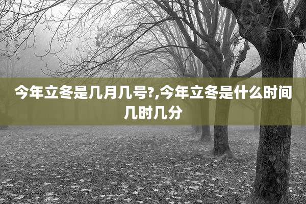今年立冬是几月几号?,今年立冬是什么时间几时几分