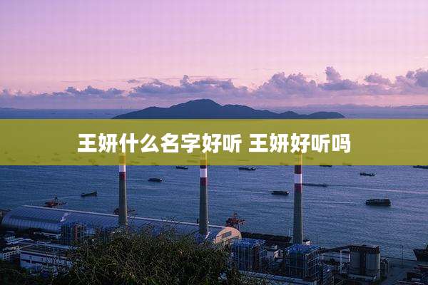 王妍什么名字好听 王妍好听吗
